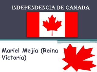 Independencia de Canada




Mariel Mejia (Reina
Victoria)
 