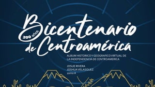 ALBUM HISTORICOY GEOGRAFICOVIRTUAL DE
LA INDEPENDENCIA DE CENTROAMERICA
JOSUE RIVERA
JOSHUAVELASQUEZ
10mo A
 