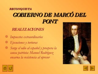 GOBIERNO DE MARCÓ DEL PONT Impuestos extraordinarios Ejecuciones y torturas Surge el odio al español y prospera la causa patriota: Manuel Rodríguez encarna la resistencia al opresor RECONQUISTA REALIZACIONES  