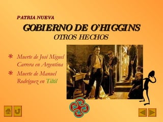 GOBIERNO DE O’HIGGINS OTROS HECHOS Muerte de José Miguel Carrera en Argentina Muerte de Manuel Rodríguez en  Tiltil PATRIA NUEVA 