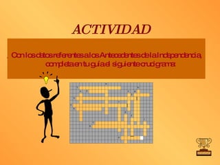 ACTIVIDAD Con los datos referentes a los Antecedentes de la Independencia, completa en tu guía el siguiente crucigrama: 