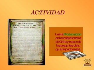 ACTIVIDAD Lee la  Proclamación  de la Independencia de Chile y responde las preguntas de tu guía respecto a ella. 