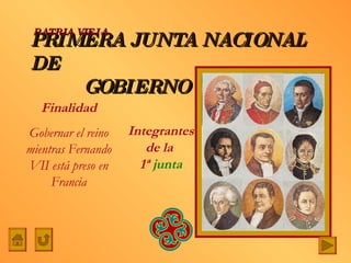 PRIMERA JUNTA NACIONAL DE    GOBIERNO Integrantes de la  1ª  junta PATRIA VIEJA Finalidad Gobernar el reino mientras Fernando VII está preso en Francia 