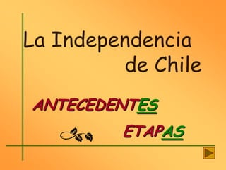 La Independencia
         de Chile
ANTECEDENTES
         ETAPAS
 