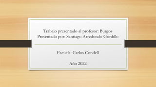 Trabajo presentado al profesor: Burgos
Presentado por: Santiago Arredondo Gordillo
Escuela: Carlos Condell
Año 2022
 