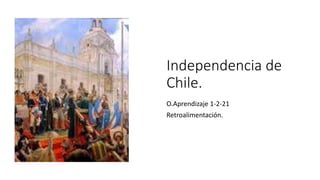 Independencia de
Chile.
O.Aprendizaje 1-2-21
Retroalimentación.
 