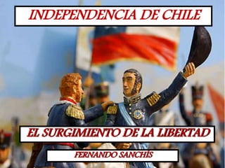 INDEPENDENCIA DE CHILE
EL SURGIMIENTO DE LA LIBERTAD
FERNANDO SANCHÍS
 