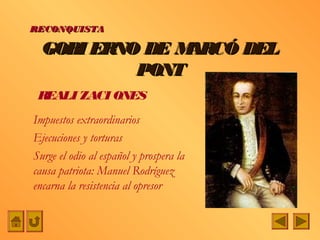 RECONQUISTA

  GOBI ERNO DE MARCÓ DEL
           PONT
 REALI ZACI ONES
Impuestos extraordinarios
Ejecuciones y torturas
Surge el odio al español y prospera la
causa patriota: Manuel Rodríguez
encarna la resistencia al opresor
 