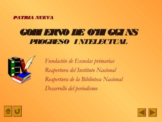PATRIA NUEVA


 GOBI ERNO DE O’H GGI NS
                 I
    PROGRESO I NTELECTUAL

         Fundación de Escuelas primarias
         Reapertura del Instituto Nacional
         Reapertura de la Biblioteca Nacional
         Desarrollo del periodismo
 