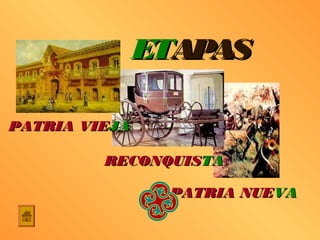 ETAPAS

PATRIA VIEJA

         RECONQUISTA

                PATRIA NUEVA
 