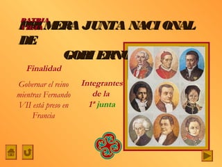 PATRIA
PRI MERA JUNTA NACI ONAL
 VIEJA

DE
      GOBI ERNO
  Finalidad
Gobernar el reino   Integrantes
mientras Fernando      de la
VII está preso en     1ª junta
     Francia
 