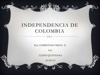 INDEPENDENCIA DE
COLOMBIA
Por: CHRISTIAN MESA G.
8-C
LEDIS QUINTANA
19/09/13
 