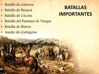 BATALLAS
IMPORTANTES
• Batalla de Gámeza
• Batalla de Boyacá
• Batalla de Cúcuta
• Batalla del Pantano de Vargas
• Batalla de Ibarra
• Asedio de Cartagena
 