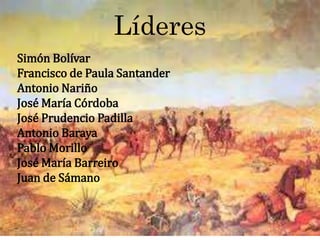 Líderes
Simón Bolívar
Francisco de Paula Santander
Antonio Nariño
José María Córdoba
José Prudencio Padilla
Antonio Baraya
Pablo Morillo
José María Barreiro
Juan de Sámano
 