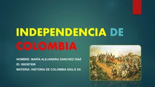 INDEPENDENCIA DE
COLOMBIA
NOMBRE: MARÍA ALEJANDRA SANCHEZ DIAZ
ID: 000367698
MATERIA: HISTORIA DE COLOMBIA SIGLO XX
 
