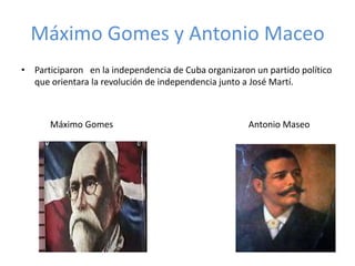 Máximo Gomes y Antonio Maceo 
• Participaron en la independencia de Cuba organizaron un partido político 
que orientara la revolución de independencia junto a José Martí. 
Máximo Gomes Antonio Maseo 
 