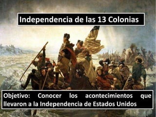 Independencia de las 13 Colonias
Objetivo: Conocer los acontecimientos que
llevaron a la Independencia de Estados Unidos
 