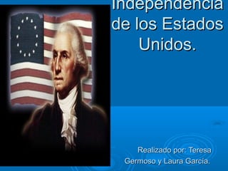 Independencia
de los Estados
    Unidos.




    Realizado por: Teresa
 Germoso y Laura García.
 