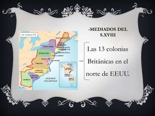 -MEDIADOS DEL 
S.XVIII 
Las 13 colonias 
Británicas en el 
norte de EEUU. 
 