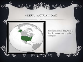-EEUU-ACTUALIDAD 
Representación de EEUU en la 
Bola del mundo o en el globo 
Terráqueo. 
 