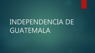 INDEPENDENCIA DE
GUATEMALA
 