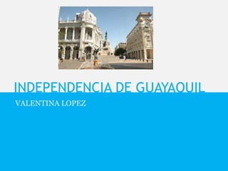 INDEPENDENCIA DE GUAYAQUIL
VALENTINA LOPEZ
 