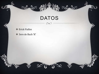 DATOS
 Erick Fiallos
 3ero de Bach “A”
 