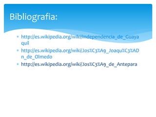  http://es.wikipedia.org/wiki/Independencia_de_Guaya
quil
 http://es.wikipedia.org/wiki/Jos%C3%A9_Joaqu%C3%AD
n_de_Olmedo
 http://es.wikipedia.org/wiki/Jos%C3%A9_de_Antepara
Bibliografia:
 