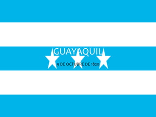 INDEPENDENCIA DE
GUAYAQUIL
9 DE OCTUBRE DE 1820
 
