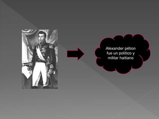 Alexander pétion 
fue un político y 
militar haitiano 
 