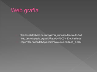 http://es.slideshare.net/locogarcia_/independencia-de-hait 
http://es.wikipedia.org/wiki/Revoluci%C3%B3n_haitiana 
http://html.rincondelvago.com/revolucion-haitiana_1.html 
