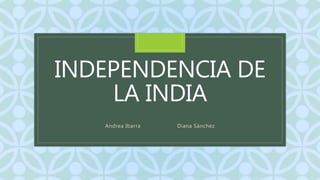 C
INDEPENDENCIA DE
LA INDIA
Andrea Ibarra Diana Sánchez
 