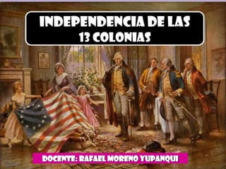 INDEPENDENCIA DE LAS
        13 COLONIAS




DOCENTE: RAFAEL MORENO Yupanqui
 