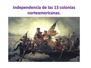 Independencia de las 13 colonias
norteamericanas.
 