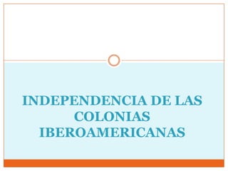 INDEPENDENCIA DE LAS
COLONIAS
IBEROAMERICANAS
 