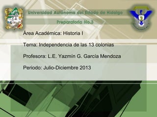 Área Académica: Historia I
Tema: Independencia de las 13 colonias
Profesora: L.E. Yazmín G. García Mendoza
Periodo: Julio-Diciembre 2013
 