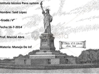 nstituto técnico Pana system
Nombre: Said López
-Grado : V°
Fecha:16-7-2014
Prof. Marcial Abre
Materia: Manejo De Inf.
 