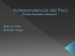   Independencia del Perú¿Cambio favorable o retroceso?  Marco Tello Brando vega 