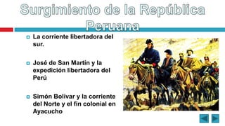  La corriente libertadora del
sur.
 José de San Martín y la
expedición libertadora del
Perú
 Simón Bolívar y la corriente
del Norte y el fin colonial en
Ayacucho
 