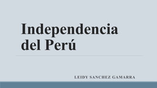 Independencia
del Perú
LEIDY SANCHEZ GAMARRA
 