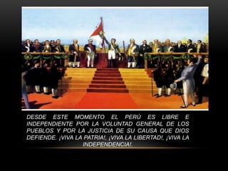 DESDE ESTE MOMENTO EL PERÚ ES LIBRE E
INDEPENDIENTE POR LA VOLUNTAD GENERAL DE LOS
PUEBLOS Y POR LA JUSTICIA DE SU CAUSA QUE DIOS
DEFIENDE. ¡VIVA LA PATRIA!, ¡VIVA LA LIBERTAD!, ¡VIVA LA
INDEPENDENCIA!.
 