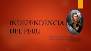 INDEPENDENCIA
DEL PERU
ESTUDIANTE: THALIA BAUTISTA OPORTO
DOCENTE: ALEXANDRA CARPIO
 