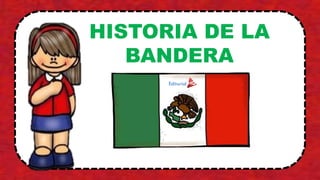 HISTORIA DE LA
BANDERA
 