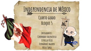 Independencia de México
Cuarto grado
Bloque 5
Integrantes:
Coronado valenzuela
Estrella Félix
FernándeZ aguayo
Vélez Tapia
 