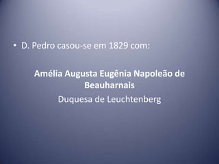 • D. Pedro casou-se em 1829 com:
Amélia Augusta Eugênia Napoleão de
Beauharnais
Duquesa de Leuchtenberg
 