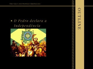 D Pedro declara a
Independência
Plot Chart
Plot Summary
Theme
Conclusion
The Salt and Pepper Chronicles
outline
 