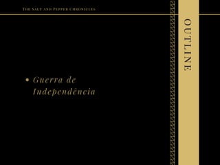 Guerra de
Independência
The Salt and Pepper Chronicles
outline
 