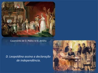 Casamento de D. Pedro I e D. Amélia
D. Leopoldina assina a declaração
de independência.
 