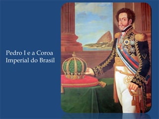 Pedro I e a Coroa
Imperial do Brasil
 