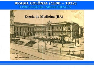BRASIL COLÔNIA (1500 – 1822)BRASIL COLÔNIA (1500 – 1822)
O PROCESSO DE INDEPENDÊNCIAO PROCESSO DE INDEPENDÊNCIA
Escola de Medicina (BA)Escola de Medicina (BA)
 